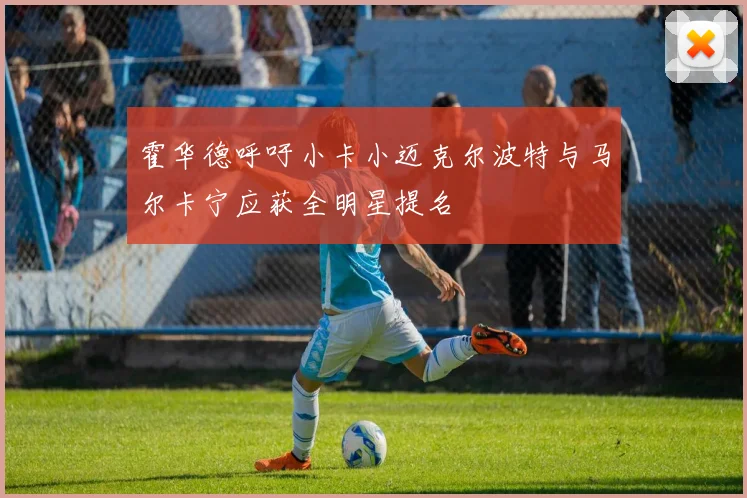 霍华德呼吁小卡小迈克尔波特与马尔卡宁应获全明星提名