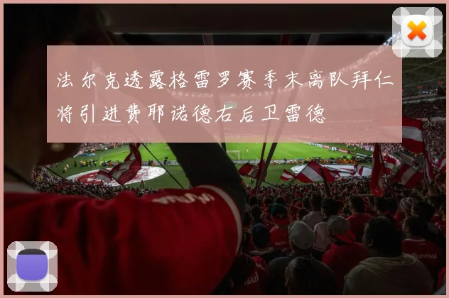 法尔克透露格雷罗赛季末离队拜仁将引进费耶诺德右后卫雷德
