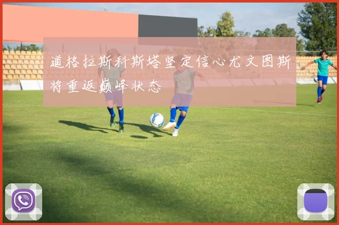 道格拉斯科斯塔坚定信心尤文图斯将重返巅峰状态