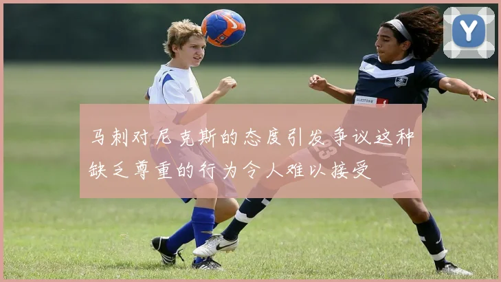 马刺对尼克斯的态度引发争议这种缺乏尊重的行为令人难以接受