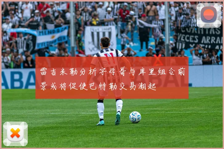 雷吉米勒分析字母哥与库里组合前景或将促使巴特勒交易潮起