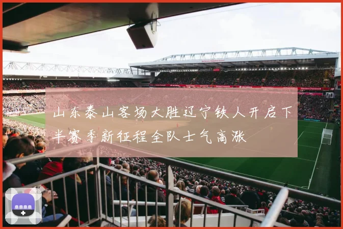 山东泰山客场大胜辽宁铁人开启下半赛季新征程全队士气高涨
