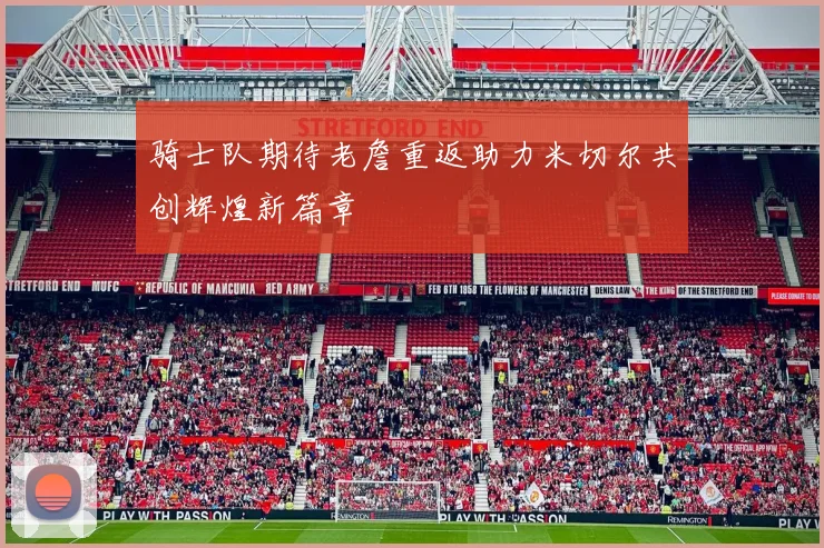 骑士队期待老詹重返助力米切尔共创辉煌新篇章