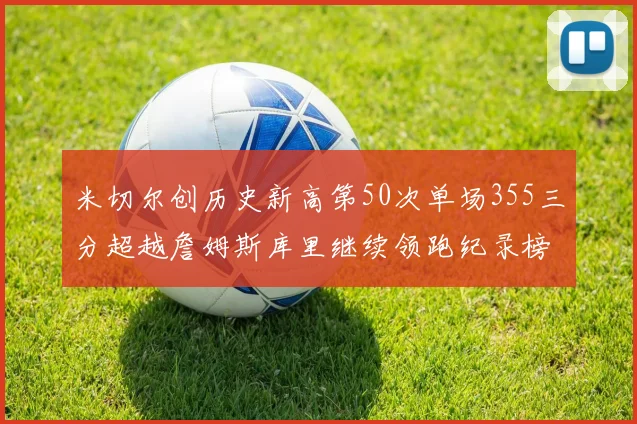 米切尔创历史新高第50次单场355三分超越詹姆斯库里继续领跑纪录榜