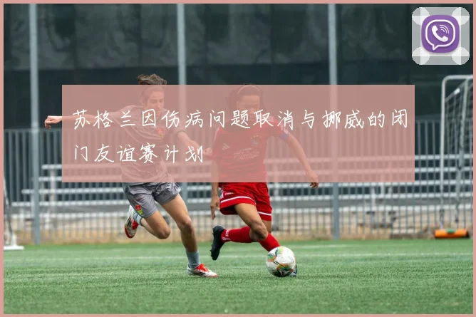 苏格兰因伤病问题取消与挪威的闭门友谊赛计划