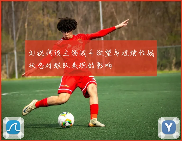 刘祝润谈主场战斗欲望与连续作战状态对球队表现的影响