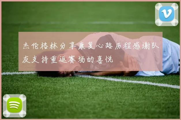 杰伦格林分享康复心路历程感谢队友支持重返赛场的喜悦