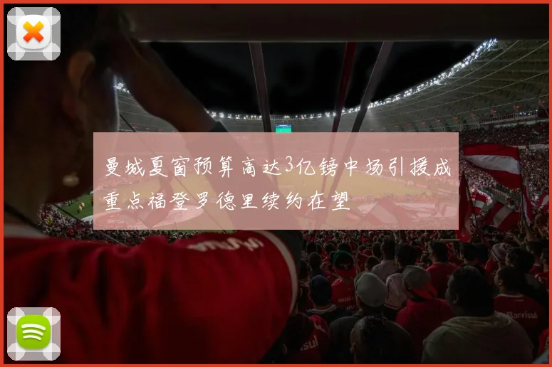 曼城夏窗预算高达3亿镑中场引援成重点福登罗德里续约在望