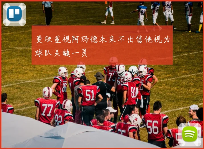 曼联重视阿玛德未来不出售他视为球队关键一员