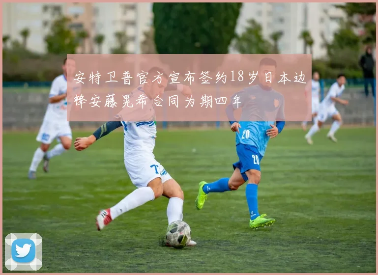 安特卫普官方宣布签约18岁日本边锋安藤晃希合同为期四年
